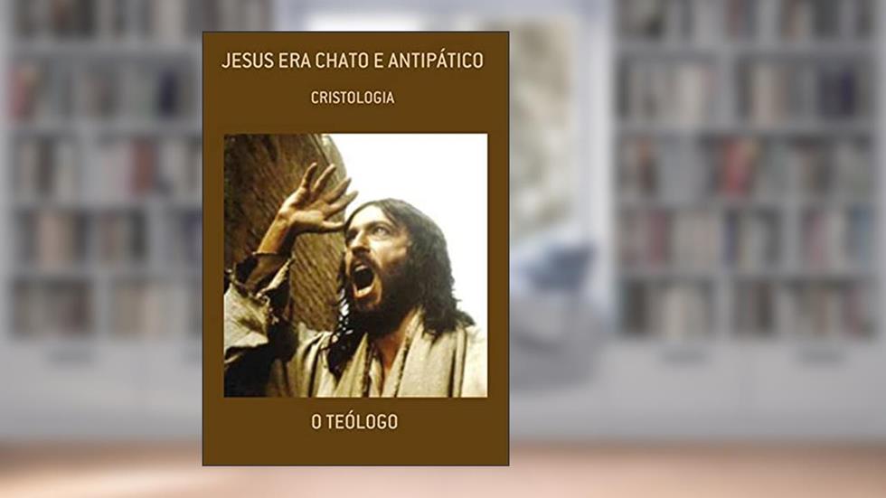 Jesus Era Chato E Antipático, do autor O Teólogo