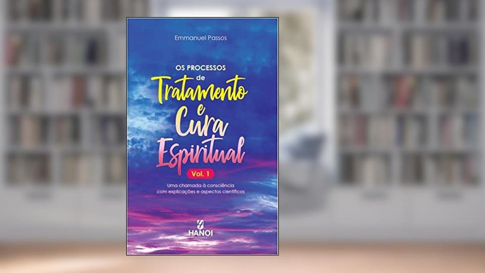Os processos de tratamento e cura espiritual, Vol. 1: Uma chamada à consciência com explicações e aspectos científicos, do autor Emmanuel Passos