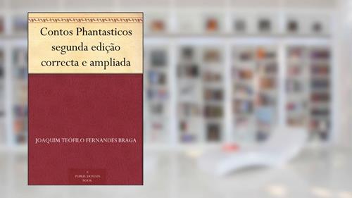 Capa de Contos Phantasticos segunda edição correcta e ampliada, do autor Joaquim Teófilo Fernandes Braga