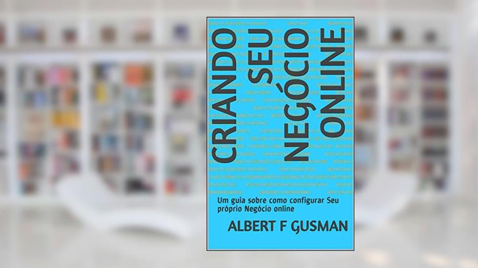 Criando seu Negócio online: Um guia sobre como configurar Seu próprio Negócio online, do autor Albert F Gusman