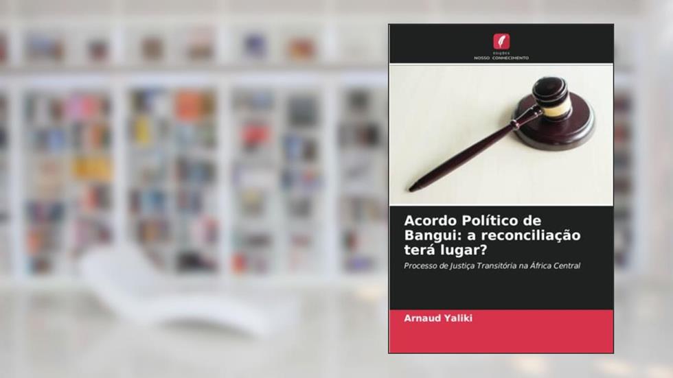Acordo Político de Bangui: a reconciliação terá lugar?: Processo de Justiça Transitória na África Central, do autor Arnaud Yaliki