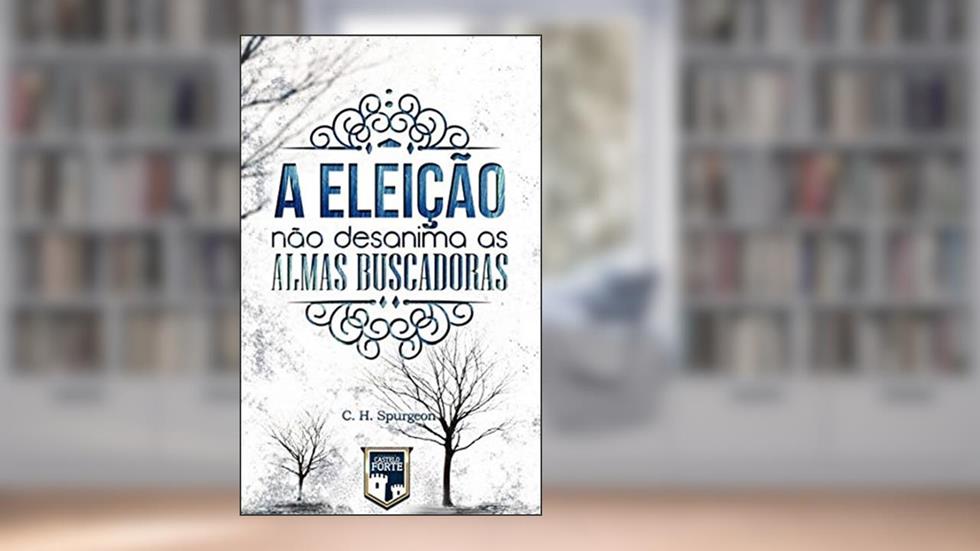 A Eleição Não Desanima as Almas Buscadoras, do autor Charles Haddon Spurgeon