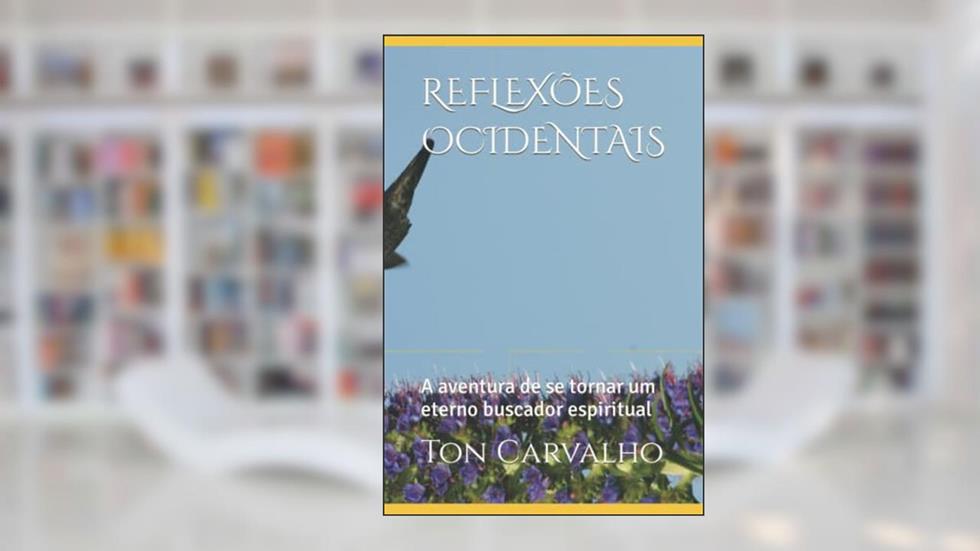REFLEXÕES DE UM BUSCADOR OCIDENTAL: A aventura de se tornar um eterno buscador (Portuguese Edition), do autor Ton Carvalho
