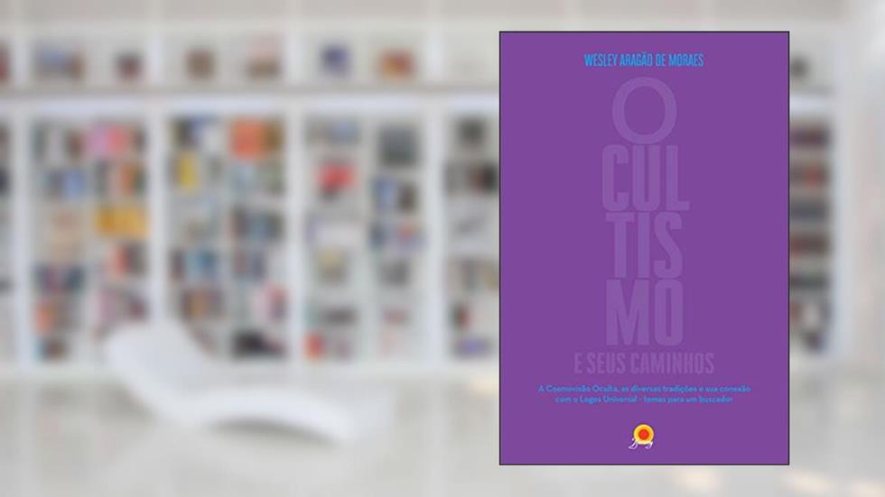 Ocultismo e seus caminhos: A cosmovisão Oculta, as diversas tradições e sua conexão com o Logos Universal - temas para um buscador, do autor Wesley Aragão de Moraes