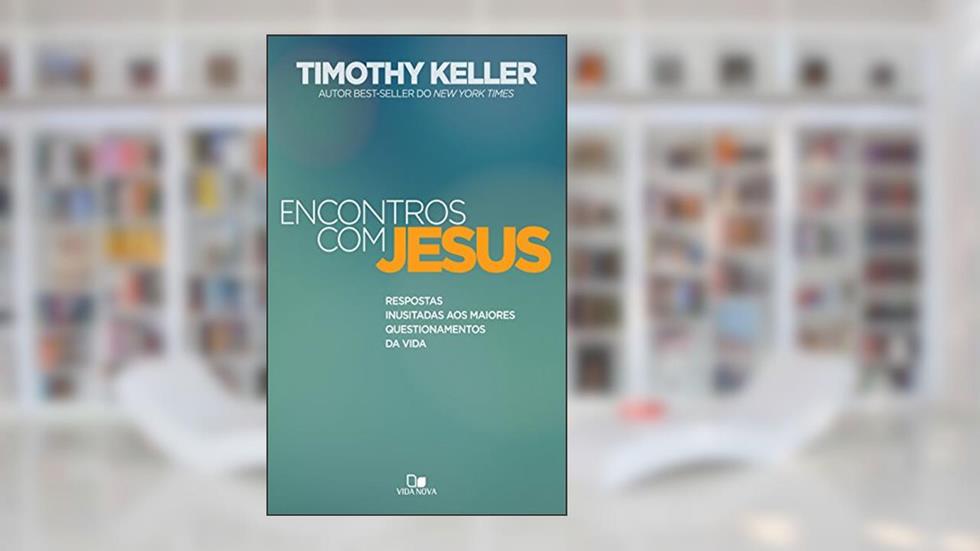 Encontros com Jesus: Respostas inusitadas aos maiores questionamentos da vida, do autor Timothy Keller