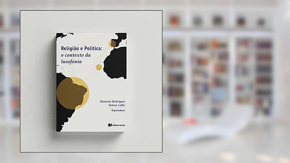 Religião e Política: o contexto da lusofonia - Donizete Rodrigues e Nelson Lellis (Org.), do autor DONIZETE RODRIGUES