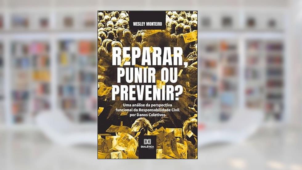 Reparar, punir ou prevenir?: uma análise da perspectiva funcional da Responsabilidade Civil por Danos Coletivos, do autor Wesley Monteiro