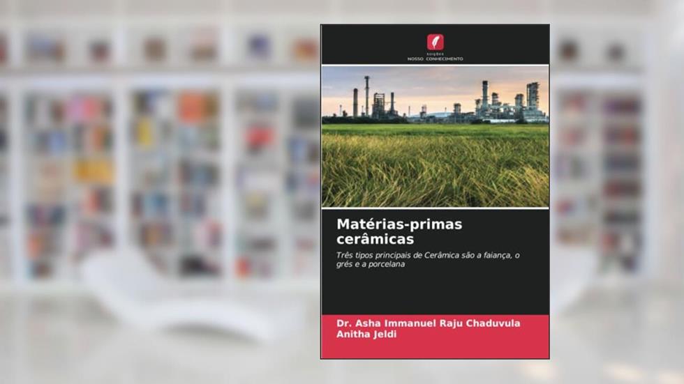 Matérias-primas cerâmicas: Três tipos principais de Cerâmica são a faiança, o grés e a porcelana, do autor Asha Immanuel Raju Chaduvula; Anitha Jeldi