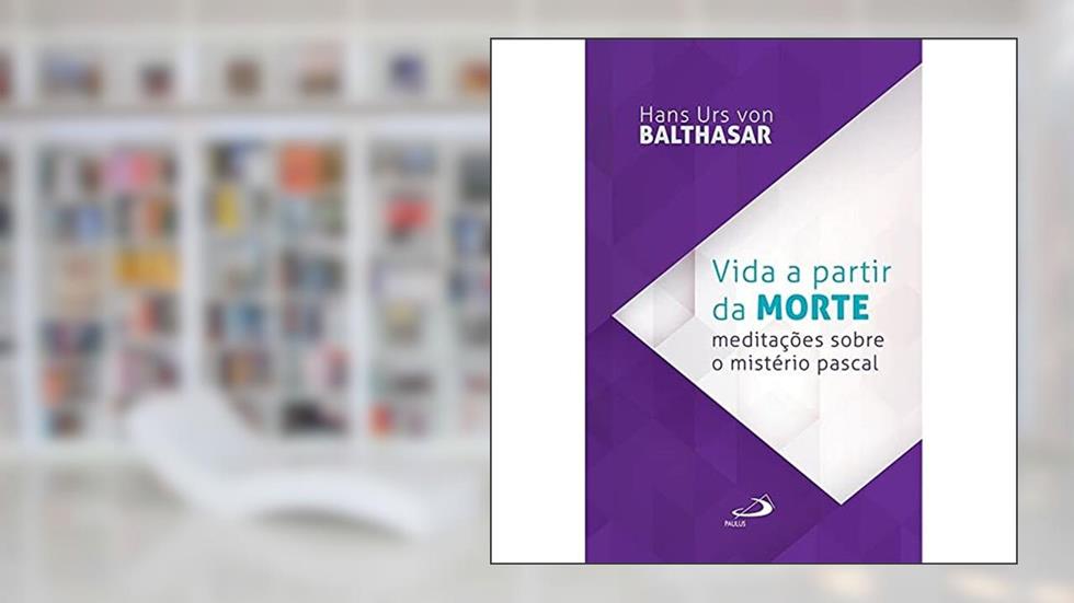 Vida a Partir da Morte: Meditações Sobre o Mistério Pascal, do autor Hans Urs von Balthasar