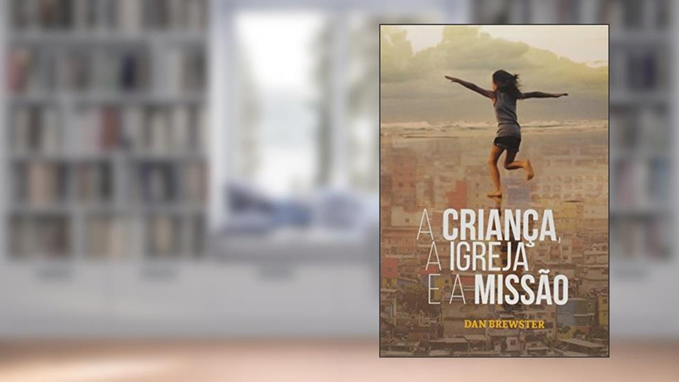 A Criança, a Igreja e a Missão, do autor Dan Brewster