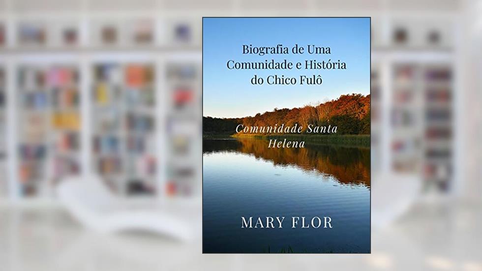Biografia de Uma Comunidade e História do Chico Fulô: Comunidade Santa Helena, do autor MARY FLOR