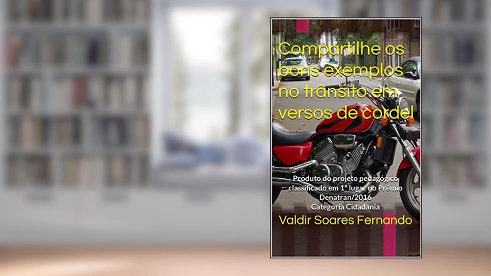 Compartilhe os bons exemplos no trânsito em versos de cordel: Produto do projeto pedagógico classificado em 1º lugar no Prêmio Denatran/2016 Categoria Cidadania, do autor Valdir Soares Fernando