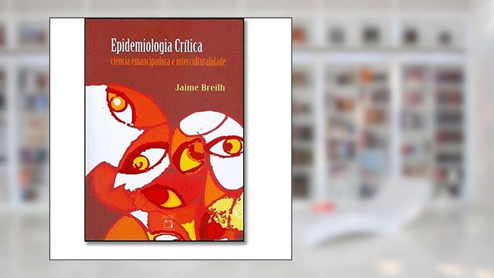 Epidemiologia crítica: Ciência emancipadora e interculturalidade, do autor Jaime Breilh