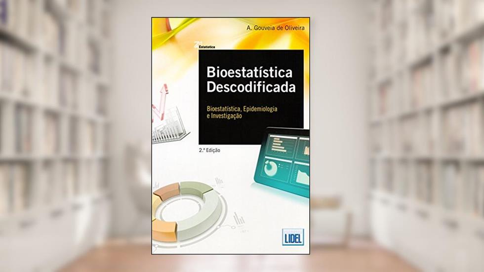 Bioestatística Descodificada. Bioestatística, Epidemiologia e Investigação, do autor A. Gouveia de Oliveira
