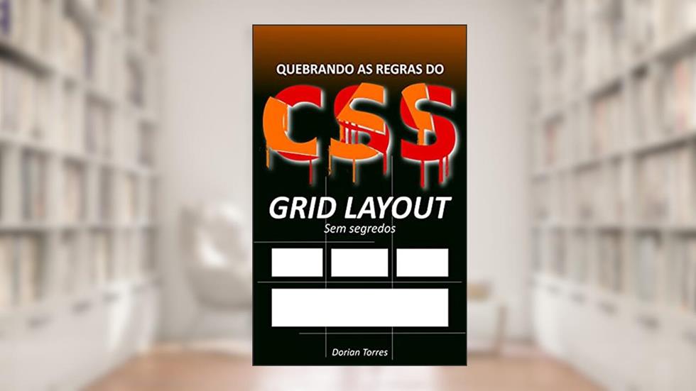 CSS3: Grid Layout sem segredos: Construa layouts robustos para desenvolvimento web front-end (Aprendendo Desenvolvimento Web Front-End, HTML e CSS), do autor Dorian Torres