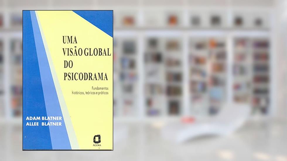 Uma visão global do psicodrama: fundamentos históricos, teóricos e práticos, do autor Allee Blatner; Adam Blatner