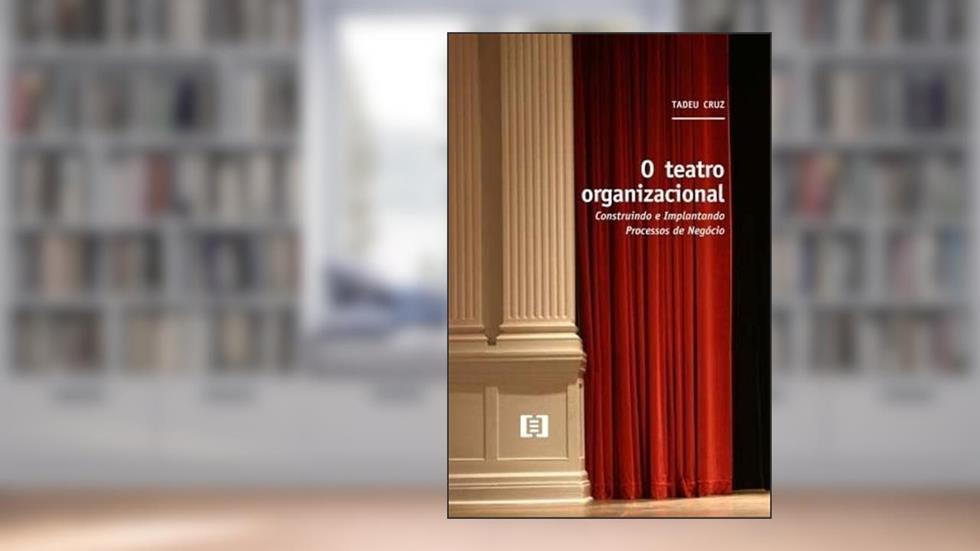 O Teatro Organizacional. Construindo e Implantando Processos de Negócio, do autor Tadeu Cruz