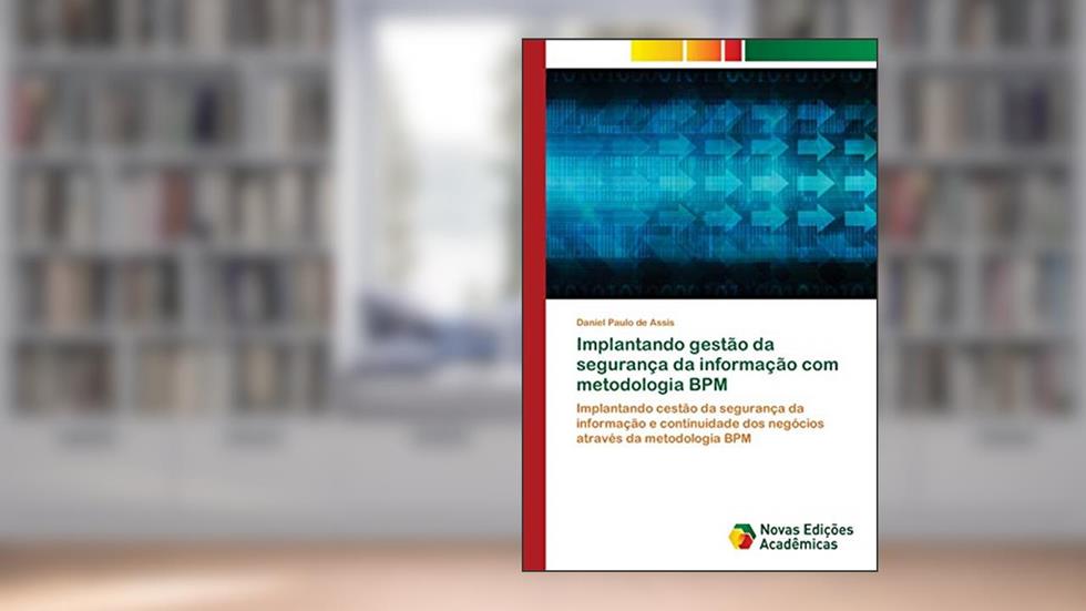 Implantando gestão da segurança da informação com metodologia BPM: Implantando cestão da segurança da informação e continuidade dos negócios através da metodologia BPM, do autor Daniel Paulo de Assis