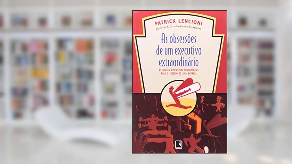 AS OBSESSÕES DE UM EXECUTIVO EXTRAORDINÁRIO, do autor Patrick Lencioni