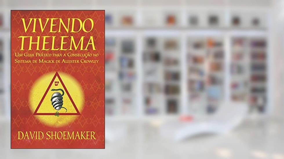 Vivendo Thelema: Um Guia Prático para a Consecução No Sistema de Magick de Aleister Crowley, do autor David Shoemaker