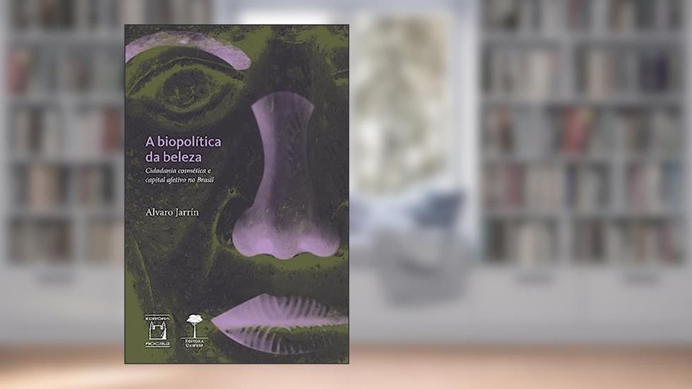A biopolítica da beleza: Cidadania cosmética e capital afetivo no Brasil, do autor Álvaro Jarrín