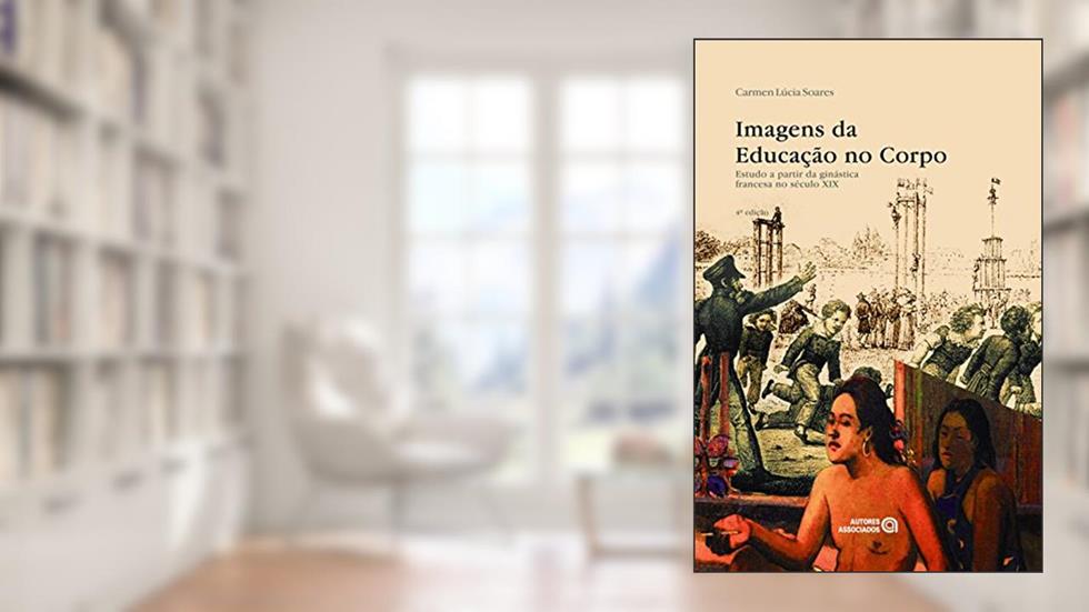 Imagens da Educação no Corpo: Estudo a Partir da Ginástica Francesa no Século XIX, do autor Carmen Lúcia Soares
