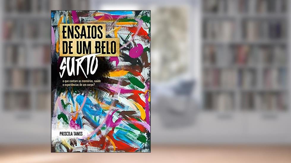 ENSAIOS DE UM BELO SURTO : o que contam as memórias, saúde e experiências de um corpo?, do autor PRISCILA TAMIS