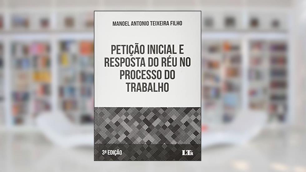 PETIÇÃO INICIAL E RESPOSTA DO RÉU NO PROCESSO DO TRABALHO - 3ª EDIÇÃO, do autor Manoel Antonio Teixeira Filho