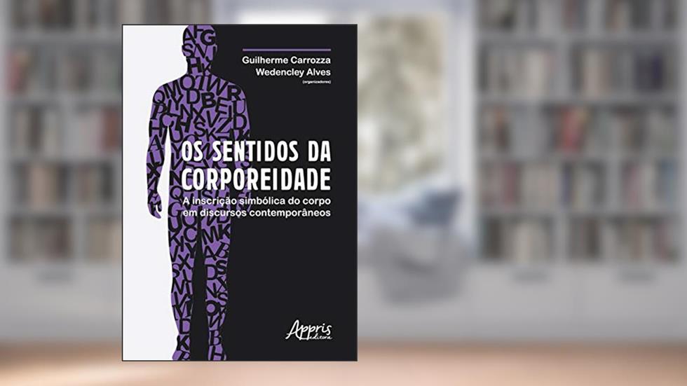 Os sentidos da corporeidade: a inscrição simbólica do corpo em discursos contemporâneos, do autor Wedencley Alves