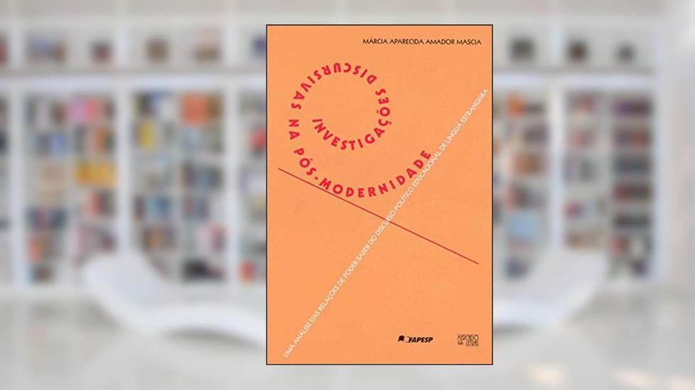 Investigações Discursivas na Pós-modernidade: uma Análise das Relações de Poder-saber do Discurso Político Educacional de Língua Estrangeira, do autor Márcia Aparecida Amador Mascia