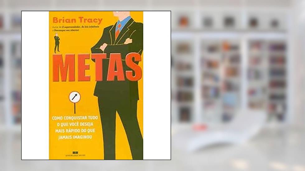 Metas - Como Conquistar Tudo O Que Você Deseja Mais Rapido Do Que Jamais Imaginou, do autor Brian Tracy