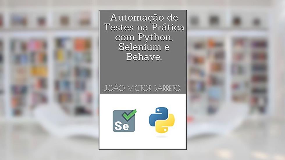 Automação de Testes na Prática com Python, Selenium e Behave., do autor João Victor Barreto