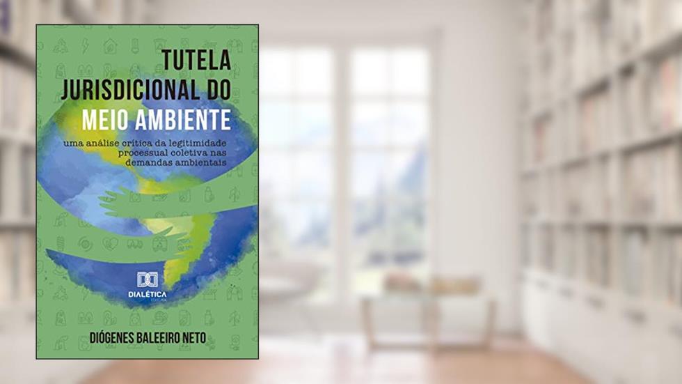 Tutela jurisdicional do meio ambiente: uma análise crítica da legitimidade processual coletiva nas demandas ambientais, do autor Diógenes Baleeiro Neto