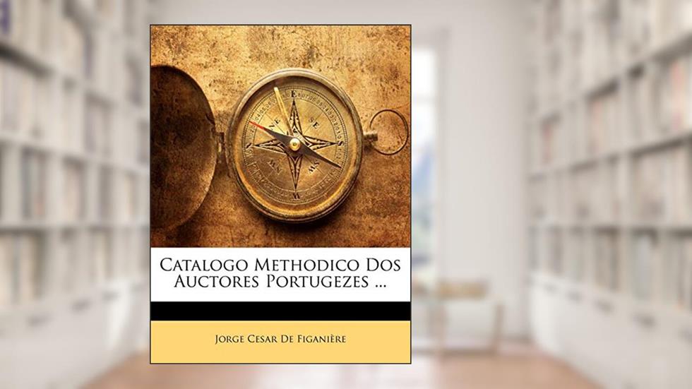 Catalogo Methodico DOS Auctores Portugezes ..., do autor Jorge Cesar De Figanire