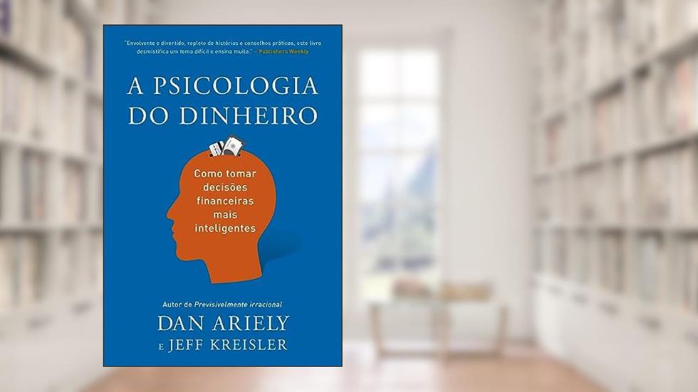 A psicologia do dinheiro: Como tomar decisões financeiras mais inteligentes, do autor Dan Ariely; Jeff Kreisler