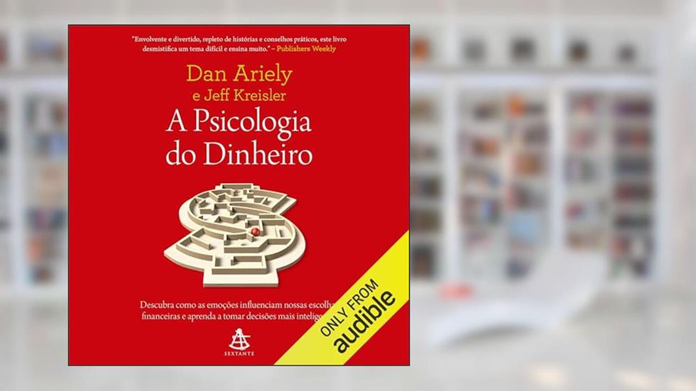 A psicologia do dinheiro: Descubra como as emoções influenciam nossas escolhas financeiras e aprenda a tomar decisões mais inteligentes, do autor Dan Ariely; Jeff Kreisler
