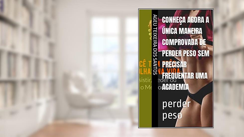CONHEÇA AGORA A ÚNICA MANEIRA COMPROVADA DE PERDER PESO SEM PRECISAR FREQUENTAR UMA ACADEMIA: perder peso, do autor ageu  teixeira dos santos