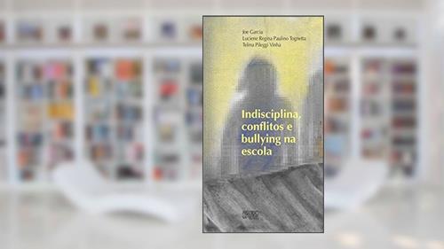 Capa de Indisciplina, Conflitos e Bullying na Escola, do autor Joe Garcia; Luciene Regina Paulino Tognetta; Telma Pileggi Vinha