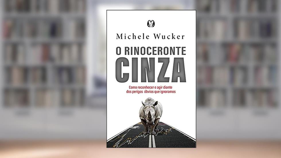 O rinoceronte cinza: Como reconhecer e agir diante dos perigos óbvios que ignoramos, do autor Michele Wucker