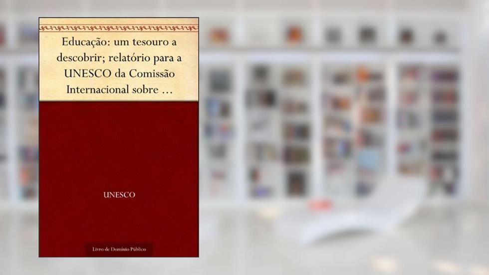Educação: um tesouro a descobrir; relatório para a UNESCO da Comissão Internacional sobre Educação para o Século XXI, do autor UNESCO
