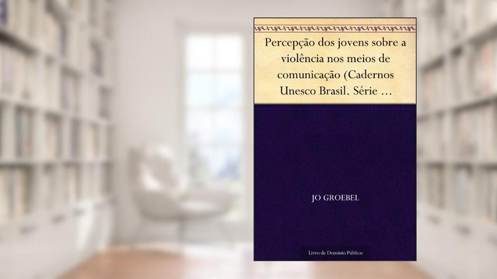 Percepção dos jovens sobre a violência nos meios de comunicação (Cadernos Unesco Brasil. Série direitos humanos e cultura da paz; v. 1), do autor Jo Groebel