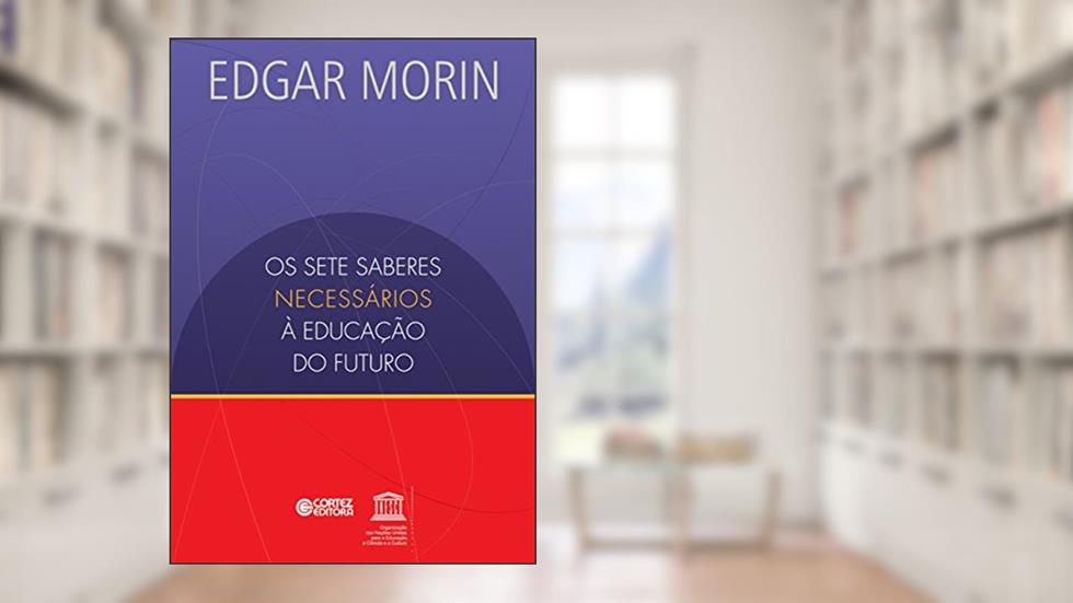 Os setes saberes necessários à educação do futuro, do autor Edgar Morin; UNESCO
