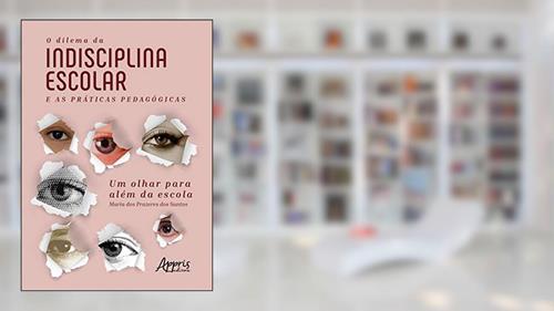 Capa de O dilema da indisciplina escolar e as práticas pedagógicas: um olhar para além da escola, do autor Maria dos Prazeres dos Santos