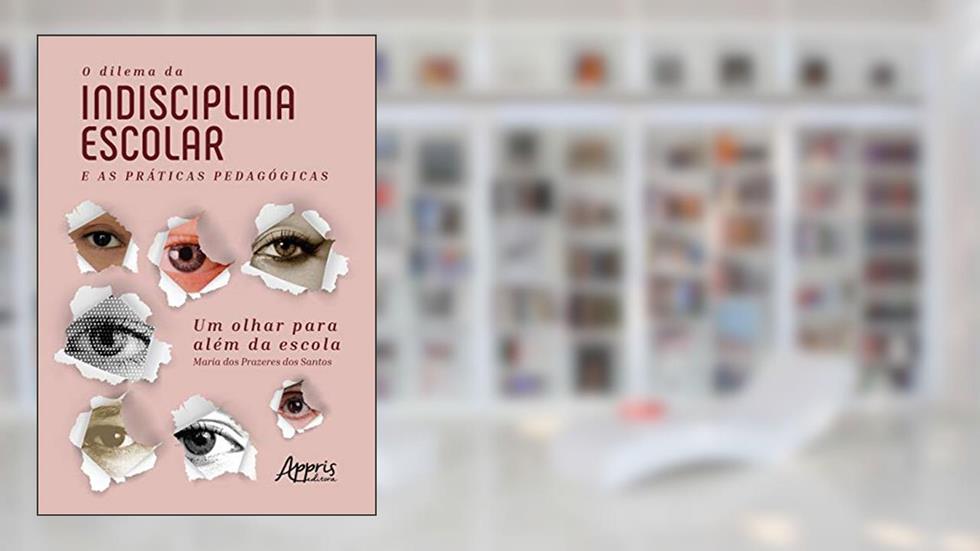 O dilema da indisciplina escolar e as práticas pedagógicas: um olhar para além da escola, do autor Maria dos Prazeres dos Santos