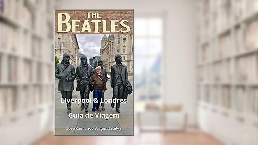 The Beatles - Liverpool & Londres: Guia de Viagem e Turismo, do autor José Raimundo Borges da Silva