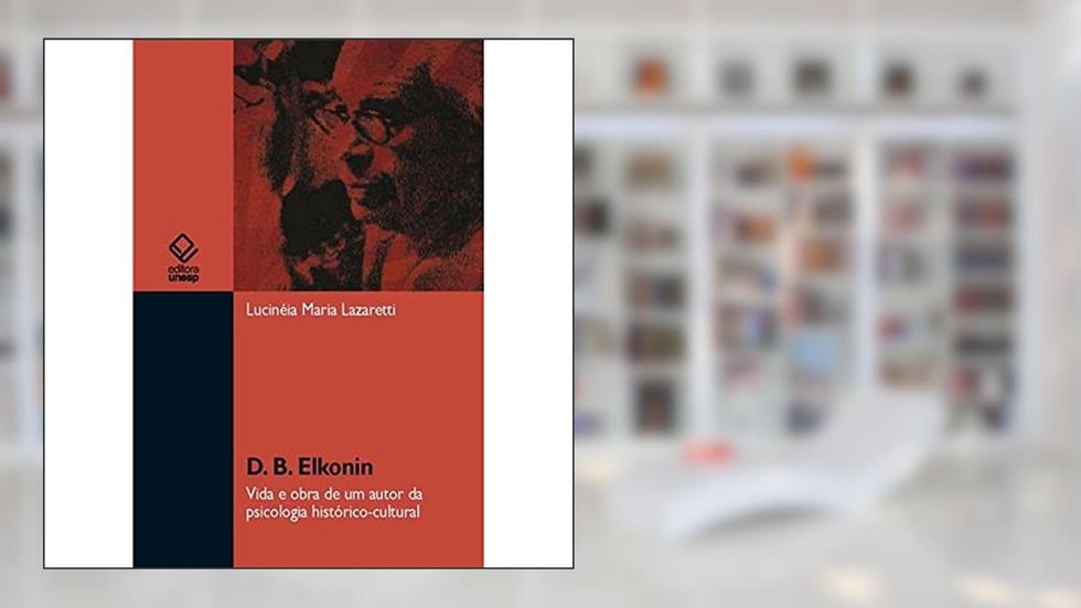 D. B. Elkonin: Vida e obra de um autor da psicologia histórico-cultural, do autor Lucinéia Maria Lazaretti