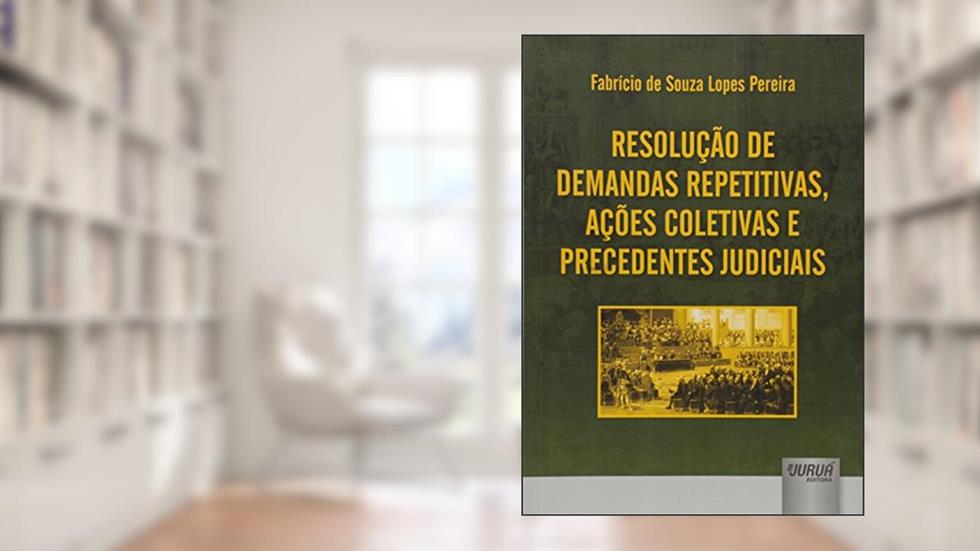Resolução de Demandas Repetitivas, Ações Coletivas e Precedentes Judiciais, do autor Fabrício de Souza Lopes Pereira