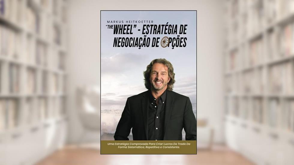 "The Wheel" - Estratégia de Trade de Opções: Uma Estratégia Comprovada Para Criar Lucros De Trade De Forma Sistemática, Repetitiva e Consistente. (Portuguese Edition), do autor Markus Heitkoetter