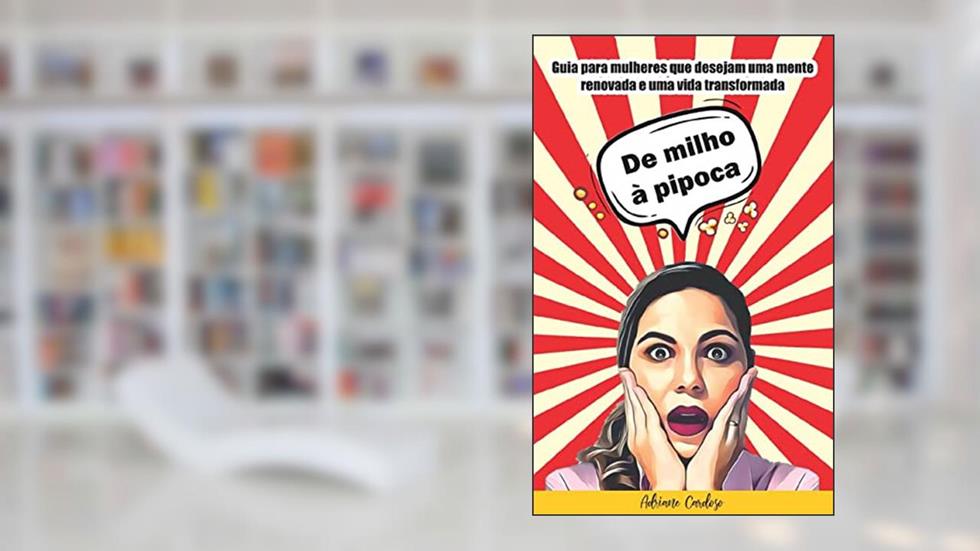 De Milho à Pipoca: Guia para mulheres que desejam uma mente renovada e uma vida transformada, do autor Adriane Cardoso