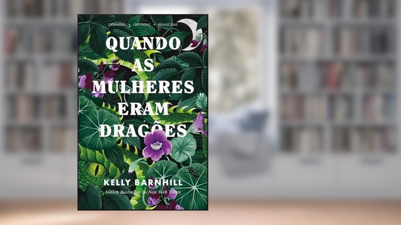 Quando as Mulheres Eram Dragões: Oprimidas, Libertadas, Renascidas, do autor Kelly Barnhill